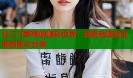 社三寸萝莉的精彩世界：探索动漫社区的创意与分享