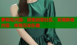 萝莉岛兴国：探索创意社区，发现新奇内容，体验互动乐趣