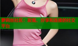 萝莉丝社区：发现、分享和连接的社交平台