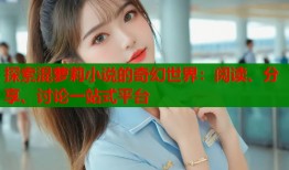 探索混萝莉小说的奇幻世界：阅读、分享、讨论一站式平台