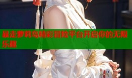 暴走萝莉岛精彩冒险平台开启你的无限乐趣