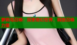 萝莉岛召唤：探索奇幻世界，释放召唤力量