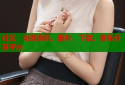 社区：动漫资讯、图片、下载、音乐分享平台