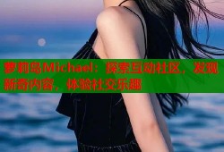 萝莉岛Michael：探索互动社区，发现新奇内容，体验社交乐趣