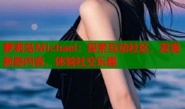 萝莉岛Michael：探索互动社区，发现新奇内容，体验社交乐趣