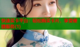 快速买卡平台：轻松购买卡片，享受便捷服务(1)