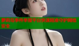 萝莉岛事件举报平台快速精准守护网络安全