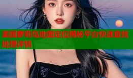 美国萝莉岛地图定位揭秘平台快速查找地理详情