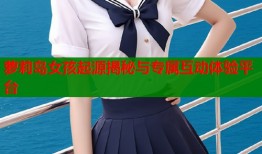 萝莉岛女孩起源揭秘与专属互动体验平台