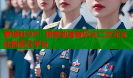 萝球社OP：探索动漫音乐与二次元文化的多元平台