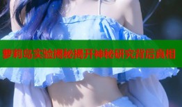 萝莉岛实验揭秘揭开神秘研究背后真相