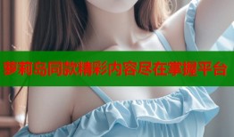 萝莉岛同款精彩内容尽在掌握平台