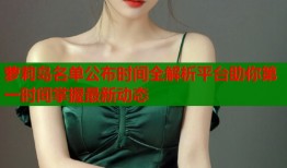 萝莉岛名单公布时间全解析平台助你第一时间掌握最新动态