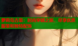 萝莉岛古装：时尚穿越之旅，尽享优质服装和独特配饰