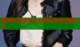 萝莉塔松岛特色玩法全解析轻松掌握秘诀