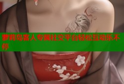 萝莉岛客人专属社交平台轻松互动乐不停