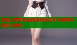 漫威上萝莉岛超级英雄互动平台畅享专属战斗体验