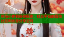 熊岛小萝莉带你探索：社交平台的互动社区和创意分享空间