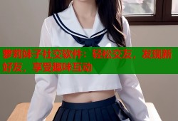 萝莉妹子社交软件：轻松交友，发现新好友，享受趣味互动