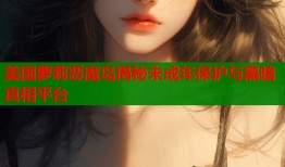 美国萝莉恶魔岛揭秘未成年保护与黑暗真相平台