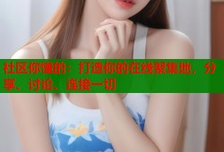 社区你懂的：打造你的在线聚集地，分享、讨论、连接一切