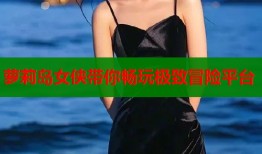 萝莉岛女侠带你畅玩极致冒险平台