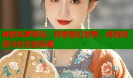 神挖坑萝莉岛：探索奇幻世界，体验创造与社交的乐趣