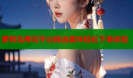 萝莉岛寿司平台精选美味轻松下单体验