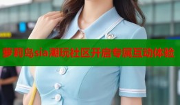 萝莉岛sia潮玩社区开启专属互动体验