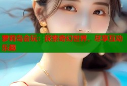 萝莉岛会玩：探索奇幻世界，尽享互动乐趣