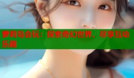 萝莉岛会玩：探索奇幻世界，尽享互动乐趣