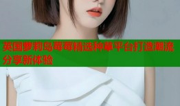 英国萝莉岛莓莓精选种草平台打造潮流分享新体验