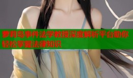 萝莉岛事件法学教授深度解析平台助你轻松掌握法律知识