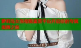 萝莉岛女孩相貌鉴赏平台开启你的专属美颜之旅