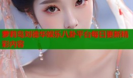 萝莉岛刘德华娱乐八卦平台每日更新精彩内容