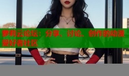 萝莉云论坛：分享、讨论、创作的动漫爱好者社区