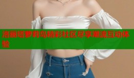 洛丽塔萝莉岛精彩社区尽享潮流互动体验