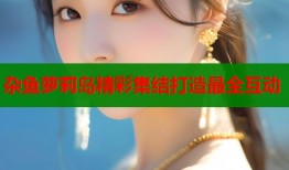 杂鱼萝莉岛精彩集结打造最全互动