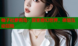 柚子社萝莉岛：探索奇幻世界，体验互动冒险