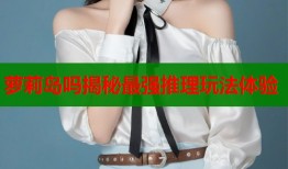 萝莉岛吗揭秘最强推理玩法体验