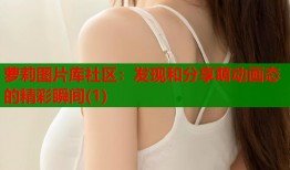 萝莉图片库社区：发现和分享萌动画态的精彩瞬间(1)