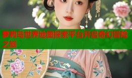 萝莉岛世界地图探索平台开启奇幻冒险之旅