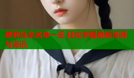 萝莉岛全名单一览 轻松掌握最新资源与资讯