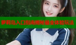 萝莉岛入口指南揭秘最全体验玩法