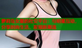 萝莉岛女星的社交平台：与明星互动，分享时尚生活，发现新潮流