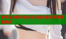 萝莉岛女照片精选平台轻松发现专属萌趣瞬间