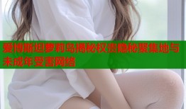 爱博斯坦萝莉岛揭秘权贵隐秘聚集地与未成年受害网络