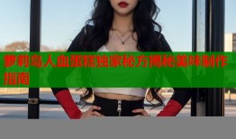 萝莉岛人血蛋糕独家秘方揭秘美味制作指南