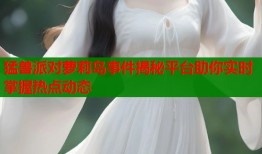 猛兽派对萝莉岛事件揭秘平台助你实时掌握热点动态