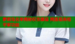 萝莉岛名单揭秘权贵黑幕 揭露易真相平家功能